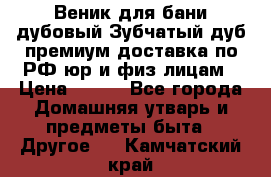 Веник для бани дубовый Зубчатый дуб премиум доставка по РФ юр и физ лицам › Цена ­ 100 - Все города Домашняя утварь и предметы быта » Другое   . Камчатский край